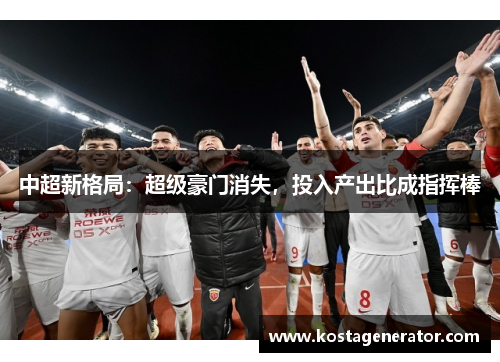 中超新格局：超级豪门消失，投入产出比成指挥棒