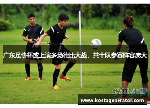 广东足协杯或上演多场德比大战，共十队参赛阵容庞大
