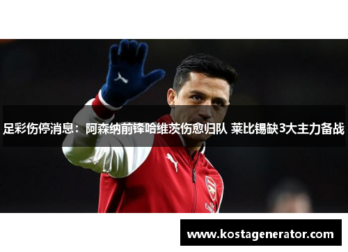 足彩伤停消息：阿森纳前锋哈维茨伤愈归队 莱比锡缺3大主力备战