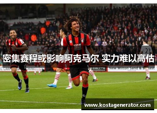 密集赛程或影响阿克马尔 实力难以高估