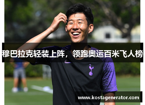 穆巴拉克轻装上阵,领跑奥运百米飞人榜 穆巴拉克轻装上阵,领跑奥运百米飞人榜