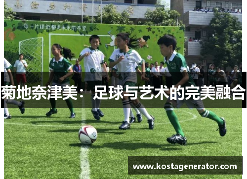 菊地奈津美:足球与艺术的完美融合 菊地奈津美:足球与艺术的完美融合