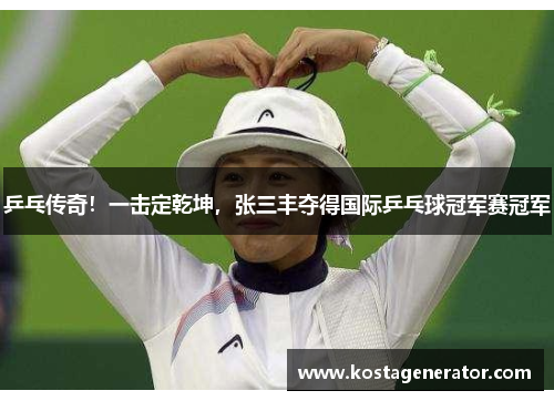 乒乓传奇!一击定乾坤,张三丰夺得国际乒乓球冠军赛冠军