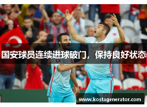 国安球员连续进球破门,保持良好状态