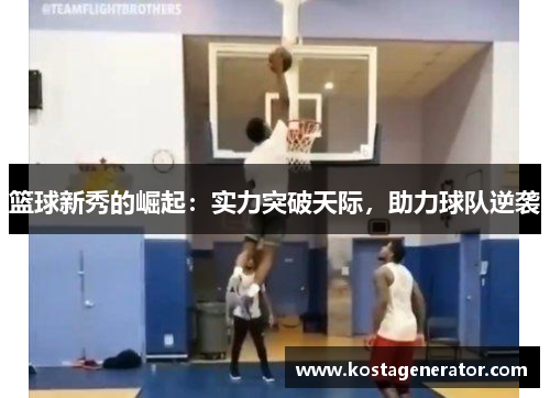 篮球新秀的崛起:实力突破天际,助力球队逆袭